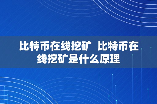 比特币在线挖矿  比特币在线挖矿是什么原理