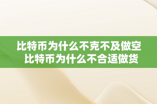 比特币为什么不克不及做空  比特币为什么不合适做货币