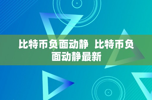 比特币负面动静  比特币负面动静最新