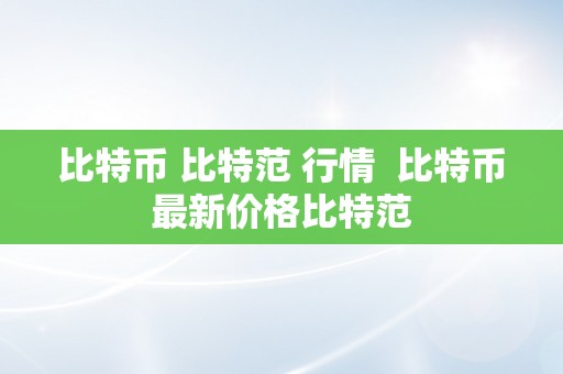 比特币 比特范 行情  比特币最新价格比特范