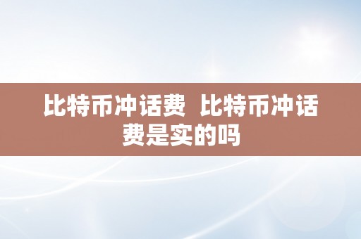 比特币冲话费  比特币冲话费是实的吗