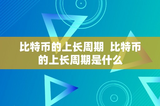 比特币的上长周期  比特币的上长周期是什么