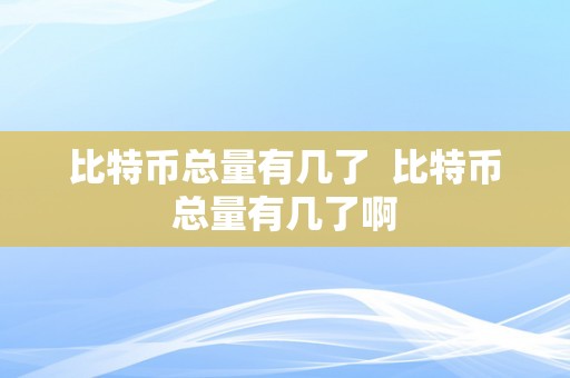 比特币总量有几了  比特币总量有几了啊