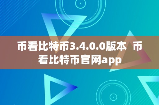 币看比特币3.4.0.0版本  币看比特币官网app