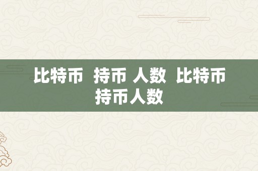 比特币  持币 人数  比特币持币人数