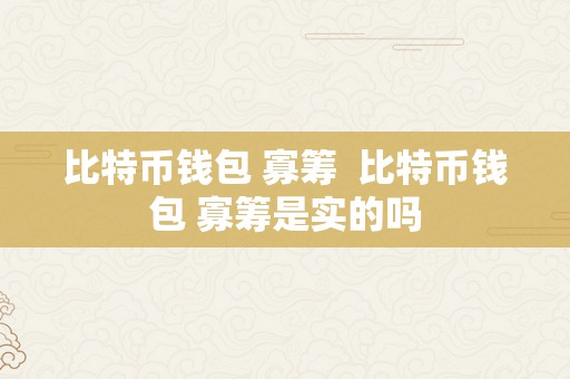 比特币钱包 寡筹  比特币钱包 寡筹是实的吗