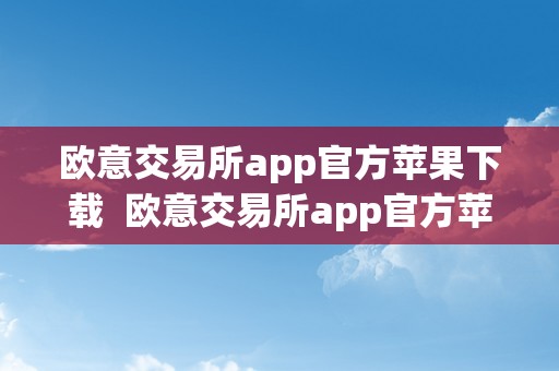 欧意交易所app官方苹果下载  欧意交易所app官方苹果下载安拆