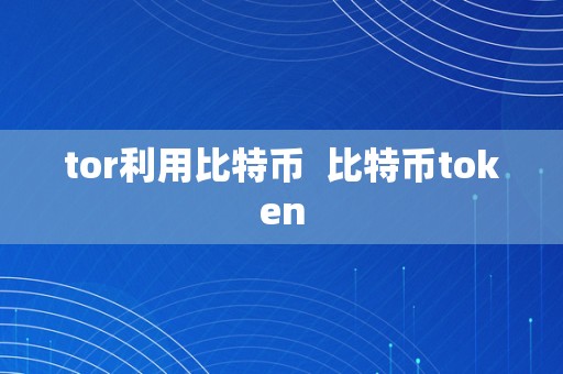 tor利用比特币  比特币token