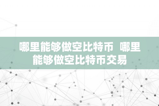 哪里能够做空比特币  哪里能够做空比特币交易