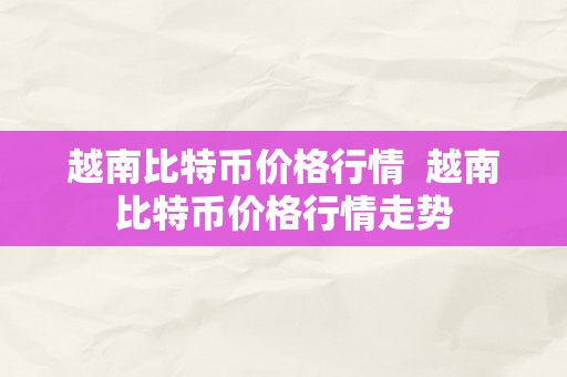 越南比特币价格行情  越南比特币价格行情走势