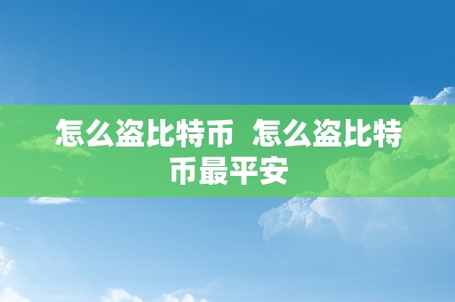 怎么盗比特币  怎么盗比特币最平安