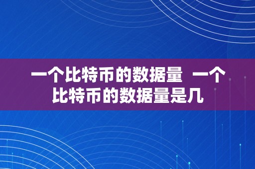 一个比特币的数据量  一个比特币的数据量是几