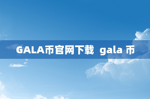 GALA币官网下载  gala 币