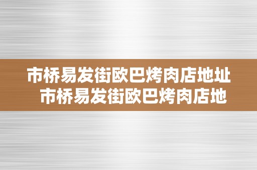 市桥易发街欧巴烤肉店地址  市桥易发街欧巴烤肉店地址德律风