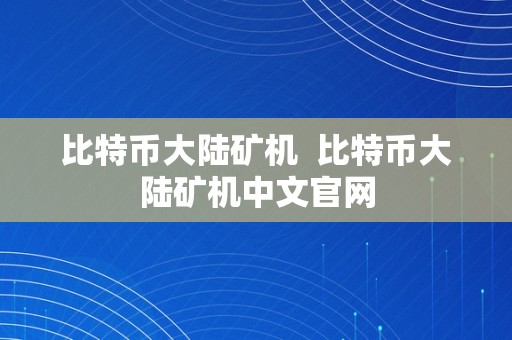 比特币大陆矿机  比特币大陆矿机中文官网