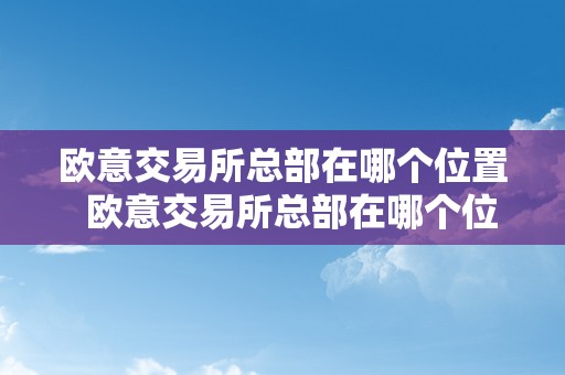 欧意交易所总部在哪个位置  欧意交易所总部在哪个位置啊