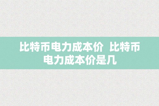 比特币电力成本价  比特币电力成本价是几