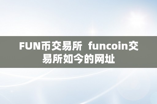 FUN币交易所  funcoin交易所如今的网址