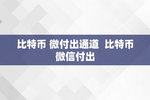 比特币 微付出通道  比特币微信付出