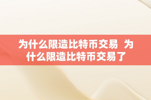 为什么限造比特币交易  为什么限造比特币交易了