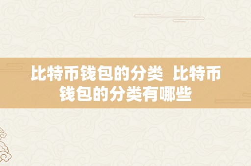 比特币钱包的分类  比特币钱包的分类有哪些