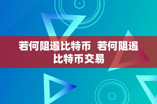 若何阻遏比特币  若何阻遏比特币交易