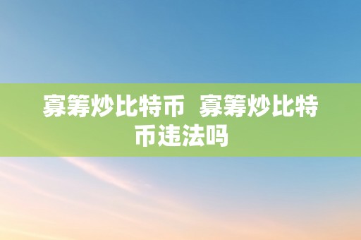 寡筹炒比特币  寡筹炒比特币违法吗