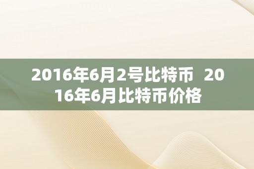 2016年6月2号比特币  2016年6月比特币价格