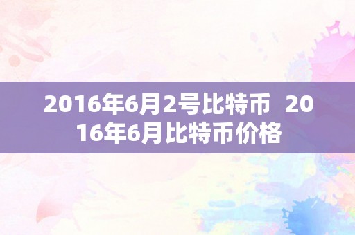 2016年6月2号比特币  2016年6月比特币价格