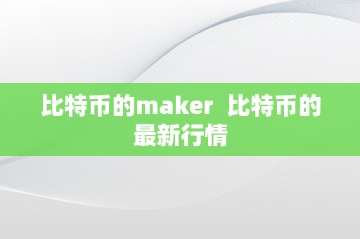 比特币的maker  比特币的最新行情