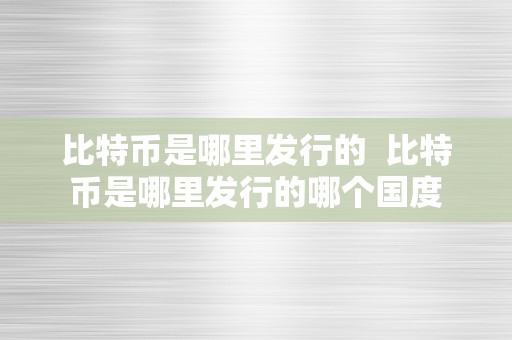 比特币是哪里发行的  比特币是哪里发行的哪个国度