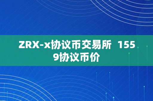 ZRX-x协议币交易所  1559协议币价