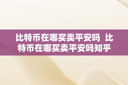 比特币在哪买卖平安吗  比特币在哪买卖平安吗知乎