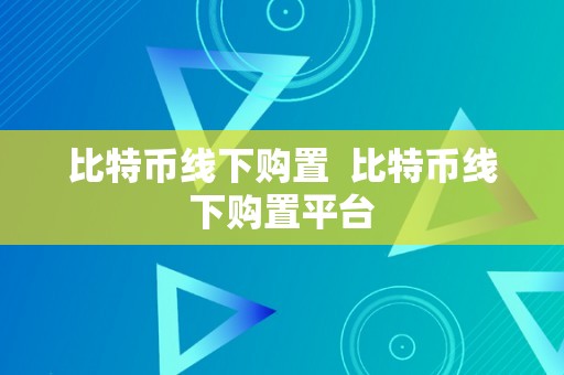 比特币线下购置  比特币线下购置平台