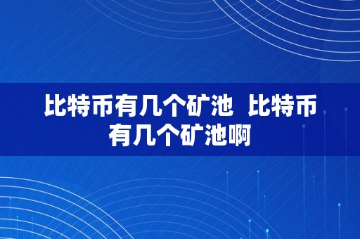 比特币有几个矿池  比特币有几个矿池啊