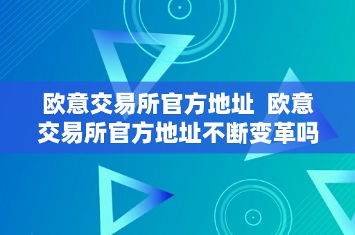 欧意交易所官方地址  欧意交易所官方地址不断变革吗