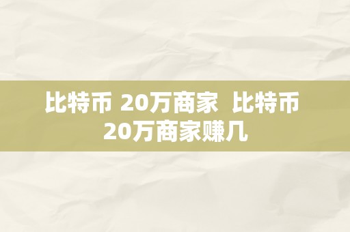 比特币 20万商家  比特币 20万商家赚几