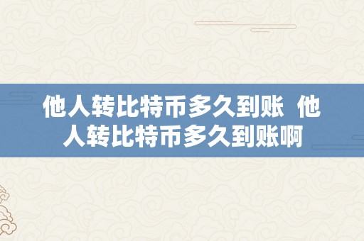 他人转比特币多久到账  他人转比特币多久到账啊