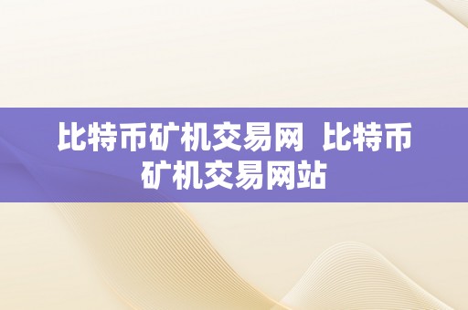 比特币矿机交易网  比特币矿机交易网站