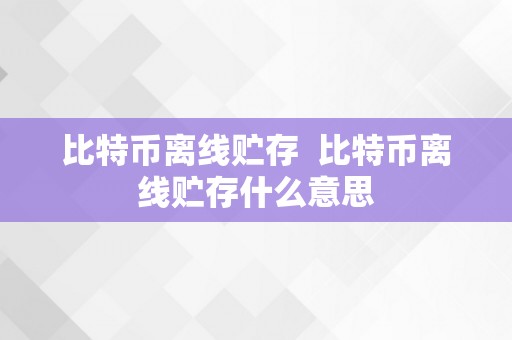 比特币离线贮存  比特币离线贮存什么意思