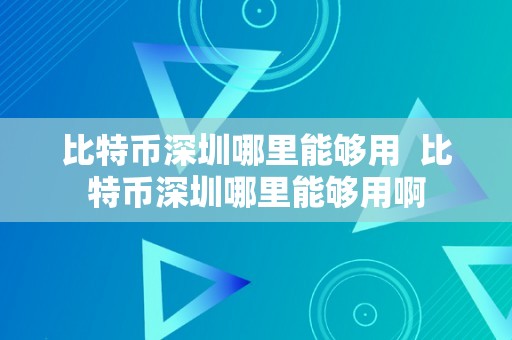 比特币深圳哪里能够用  比特币深圳哪里能够用啊