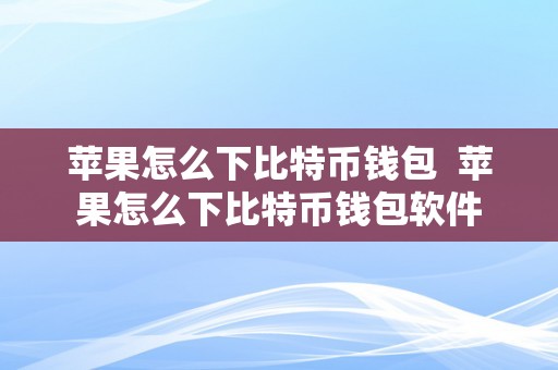 苹果怎么下比特币钱包  苹果怎么下比特币钱包软件