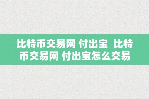 比特币交易网 付出宝  比特币交易网 付出宝怎么交易