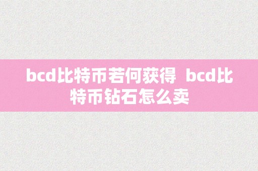 bcd比特币若何获得  bcd比特币钻石怎么卖