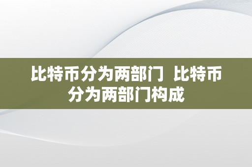 比特币分为两部门  比特币分为两部门构成