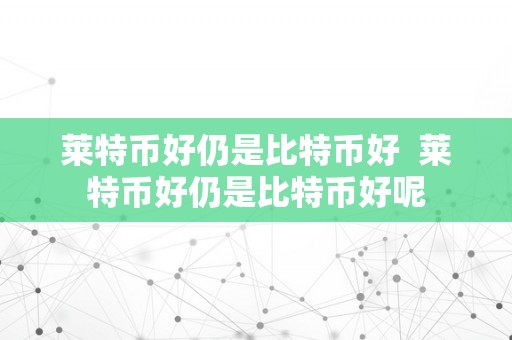 莱特币好仍是比特币好  莱特币好仍是比特币好呢