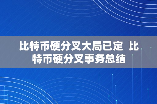 比特币硬分叉大局已定  比特币硬分叉事务总结