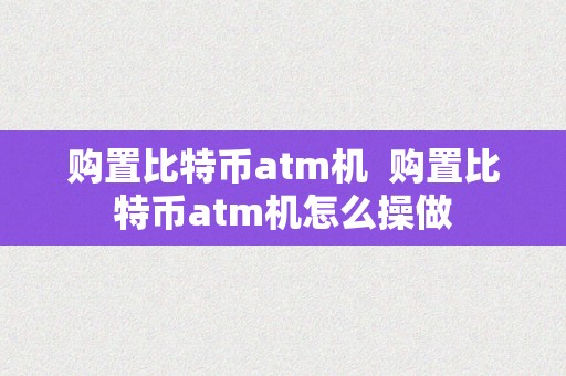 购置比特币atm机  购置比特币atm机怎么操做