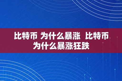 比特币 为什么暴涨  比特币为什么暴涨狂跌