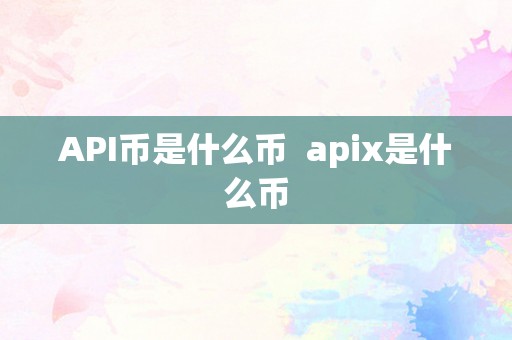 API币是什么币  apix是什么币